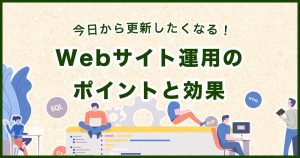 《基礎知識》Webサイトの運用とは？効果や活用について解説！