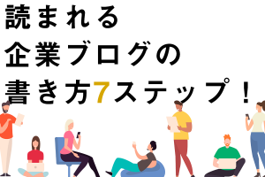 読まれる企業ブログの書き方７ステップ！【決定版】