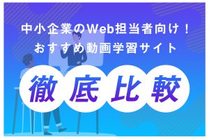 中小企業のWeb担当者向け！おすすめ動画学習サイト徹底比較