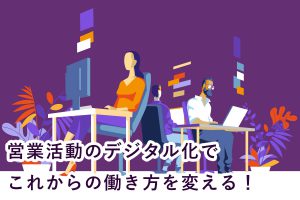 営業活動のデジタル化でこれからの働き方を変える！