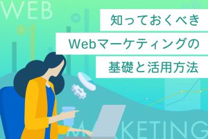 知っておくべきWebマーケティングの基礎と活用方法