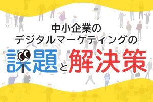 中小企業のデジタルマーケティングの課題と解決策