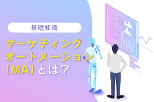 【基礎知識】マーケティングオートメーション（MA）とは？