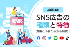 【基礎知識】SNS広告の種類と特徴。費用と予算の目安も解説！