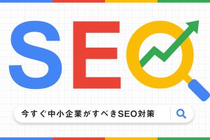 今すぐ中小企業がすべきSEO対策とは？やり方をわかりやすく解説