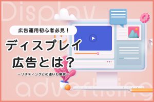 ディスプレイ広告とは？リスティングとの違いも解説【事例あり】