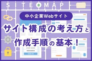 【中小企業Webサイト】サイト構成の考え方と作成手順の基本！