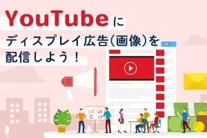 YouTube上にディスプレイ広告(画像)を配信する方法とは？