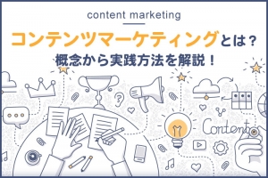 コンテンツマーケティングとは何か？概念から実践方法を解説！