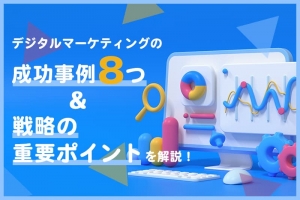 デジタルマーケティングの成功事例8つと戦略の重要ポイントを解説