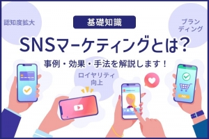 【基礎知識】SNSマーケティングとは？成功事例・手法・効果を解説