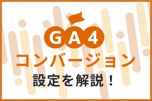 GA4のコンバージョン設定をスクショ付きでわかりやすく解説！