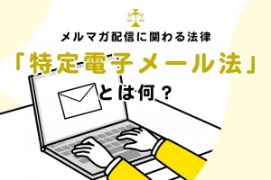 メルマガ配信に関わる法律「特定電子メール法」とは何？