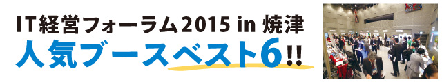 IT経営フォーラム2015 in 焼津　人気ブースベスト6!!