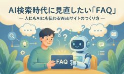 AI検索時代に見直したい「FAQ」 ― 人にもAIにも伝わるWebサイトのつくり方 ―